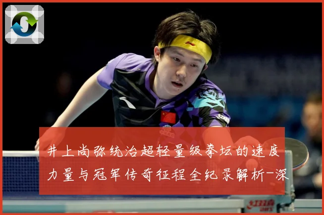 井上尚弥统治超轻量级拳坛的速度力量与冠军传奇征程全纪录解析-深度解析