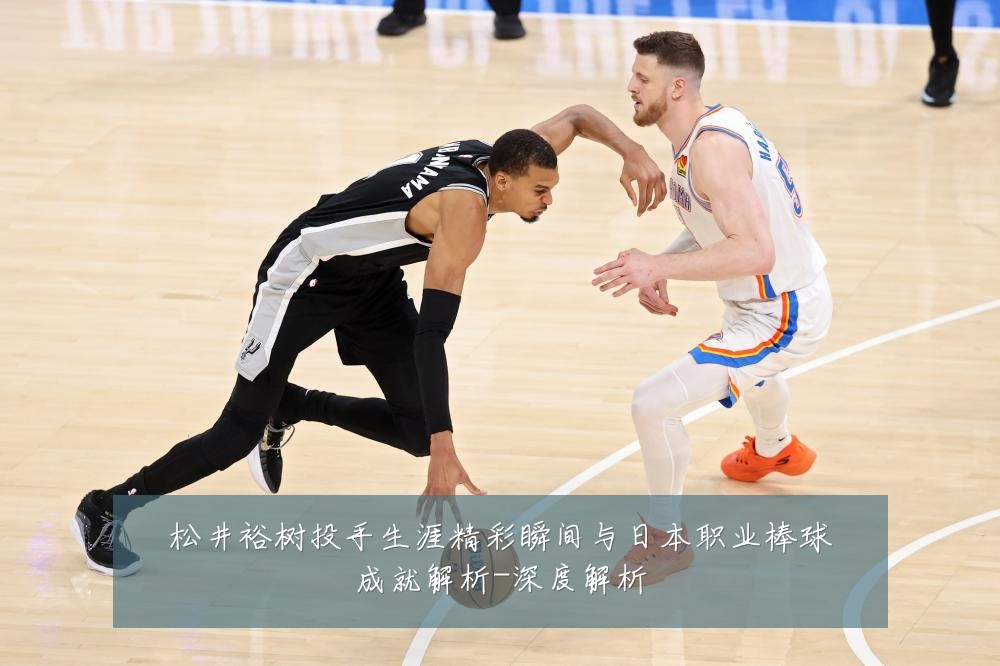 松井裕树投手生涯精彩瞬间与日本职业棒球成就解析-深度解析