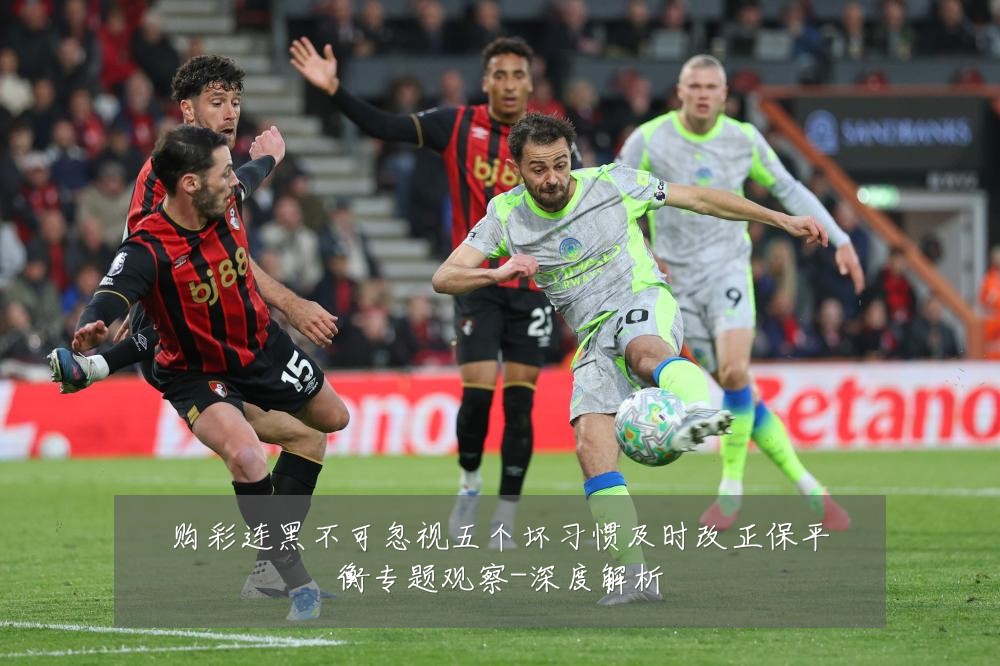 购彩连黑不可忽视五个坏习惯及时改正保平衡专题观察-深度解析