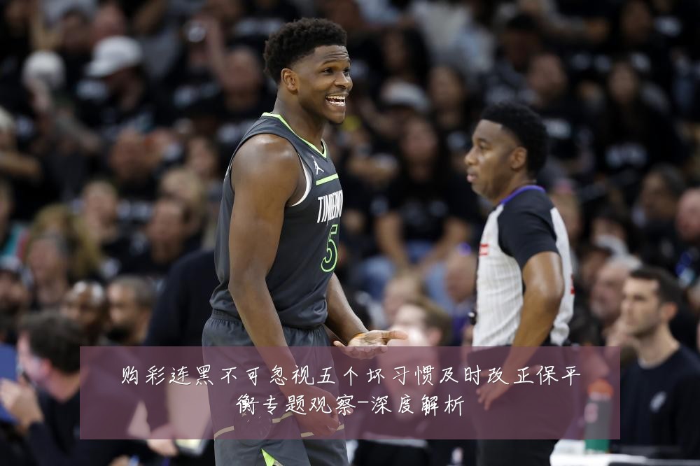 购彩连黑不可忽视五个坏习惯及时改正保平衡专题观察-深度解析