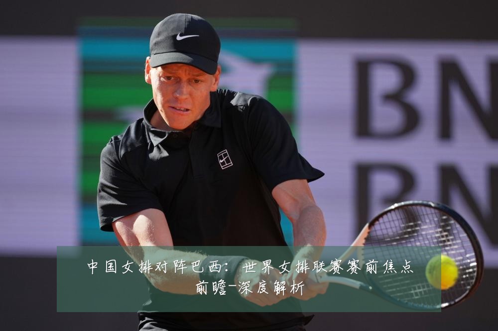 中国女排对阵巴西：世界女排联赛赛前焦点前瞻-深度解析