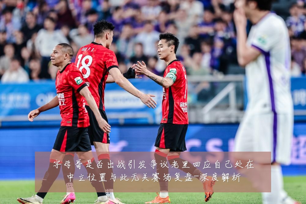 字母哥是否出战引发争议老里回应自己处在中立位置与此无关赛场复盘-深度解析